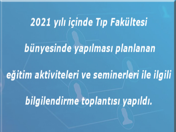 2021 yılı içinde Tıp Fakültesi bünyesinde yapılması planlanan eğitim aktiviteleri ve seminerleri ile ilgili bilgilendirme toplantısı yapıldı